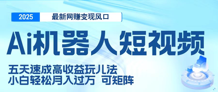 二零二五最新网赚变现风口,Ai 机器人短视频,五天速成高收益玩儿法,小白轻松月入过万,可矩阵