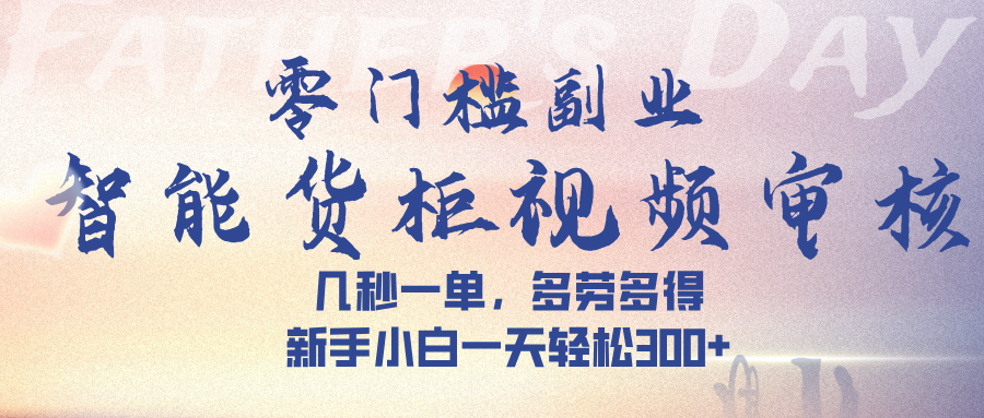 智能货柜视频审核，几秒一单，多劳多得，新手小白一天轻松 300➕