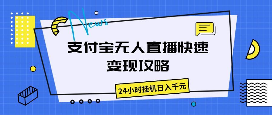 支付宝无人直播快速变现攻略,24小时挂机日入千元