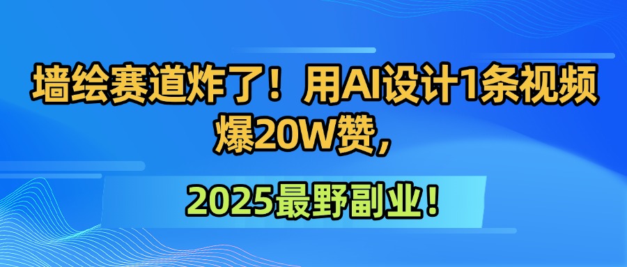 墙绘赛道炸了!用AI设计1条视频爆20W赞,2025最野副业!