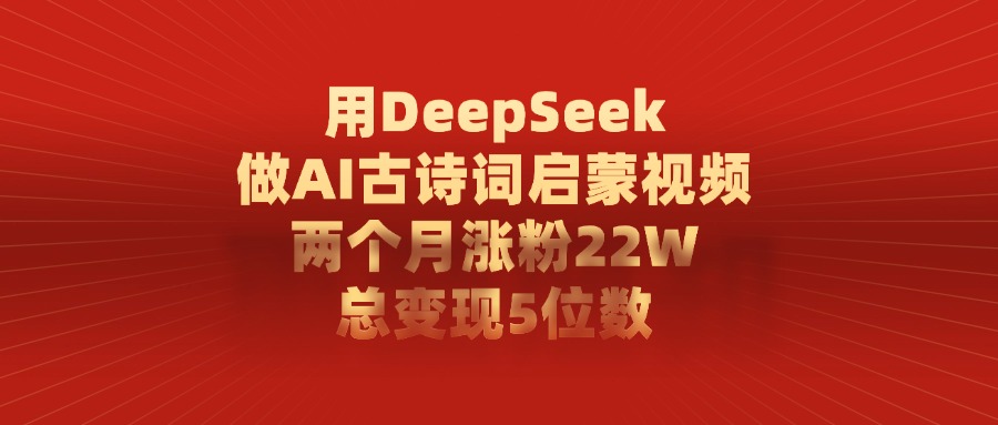 用DeepSeek做AI古诗词启蒙视频，总变现5位数，两个月涨粉22W