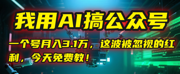 我用AI搞公众号,一个号月入3.1万,这波被忽视的红利,今天免费教!