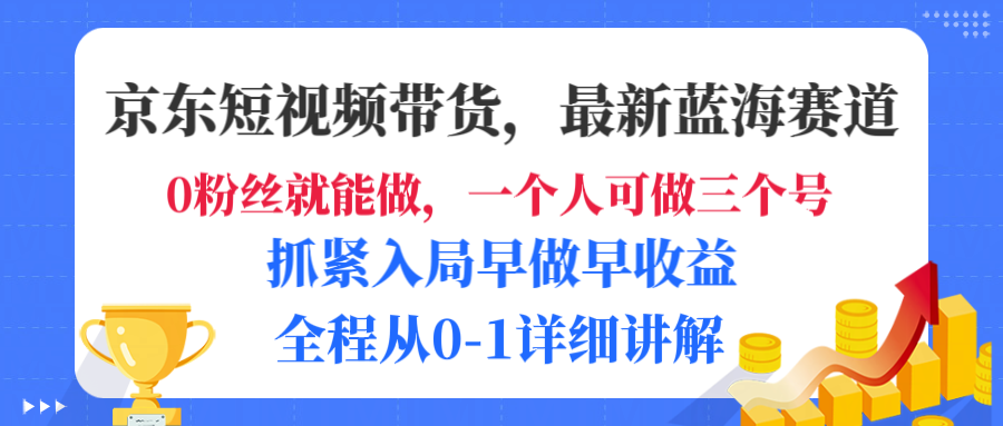 京东短视频带货，最新蓝海赛道，发视频长尾流量，未来几年躺赚被动收益，全程从0-1详细讲解