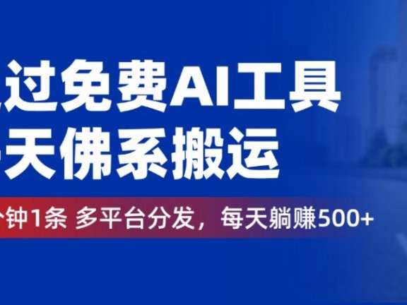 通过免费AI工具,每天佛系搬运,几分钟1条多平台分发。每天躺赚500+