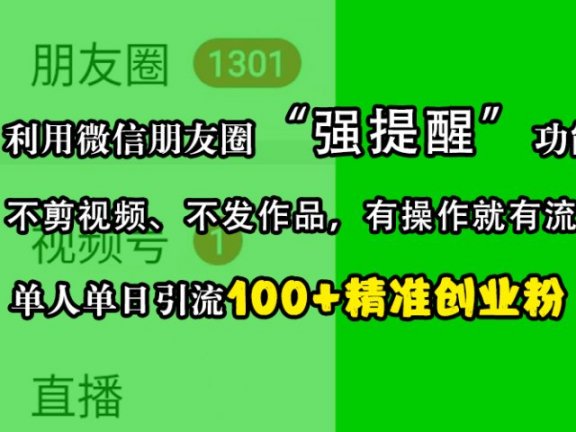 利用微信朋友圈“强提醒”功能,引流精准创业粉,不剪视频、不发作品,有操作就有流量,单人单日引流100+创业粉