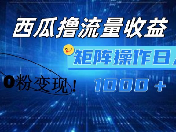 西瓜视频撸流量,简单上手,0粉变现矩阵操作!日入1000+