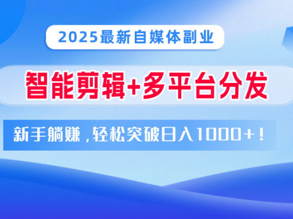 2025最新自媒体副业!智能剪辑+多平台分发,新手躺赚,轻松突破日入1000+!